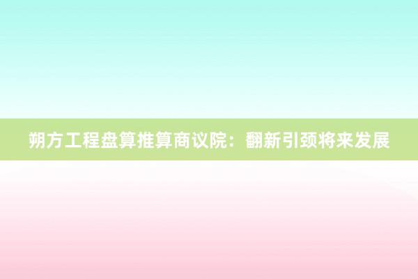 朔方工程盘算推算商议院：翻新引颈将来发展